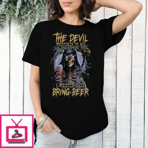 The Devil Whispered To Me Im Coming For You I Whispered Back Bring Beer T Shirt 1 1