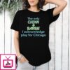 The Only Chenn & Barbie I Acknowledge Play For Chicago T-Shirt