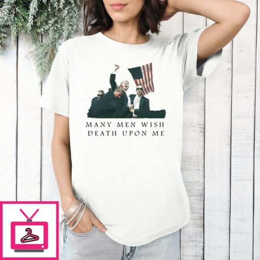 Trump 2024 Assassination Attempt Many Men Wish Death Upon Me T Shirt 1 1