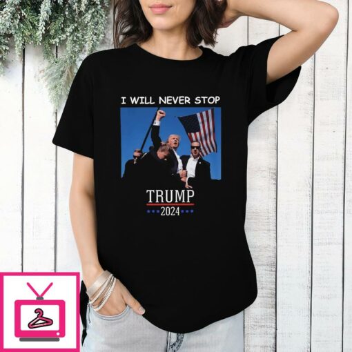 Trump 2024 Shooting I Will Never Stop T Shirt 1 1