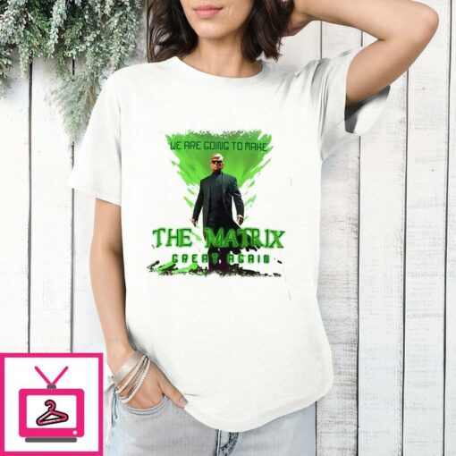 Trump As Neo We Are Going To Make The Matrix Great Again T Shirt 1 1