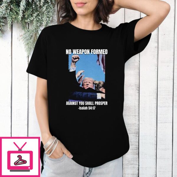 Trump Assassination No Weapon Formed Against You Shall Prosper Isaiah 54 17 T-Shirt