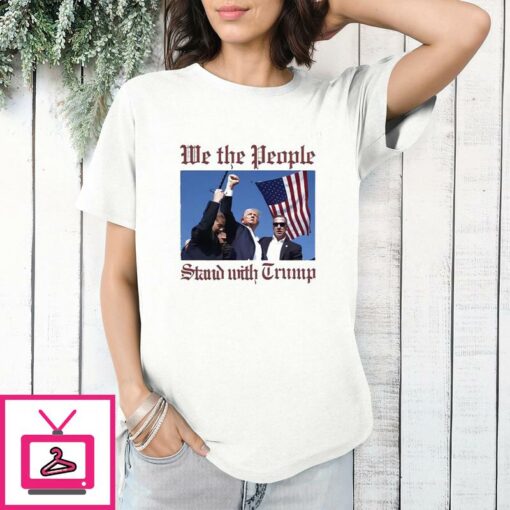 Trump Assassination We The People Stand With Trump T Shirt 1 1