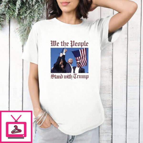 Trump Assassination We The People Stand With Trump T-Shirt