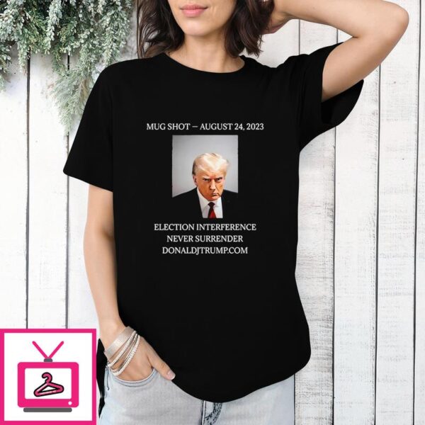 Trump Mug Shot August 24 2023 Election Interference Never Surrender T-Shirt