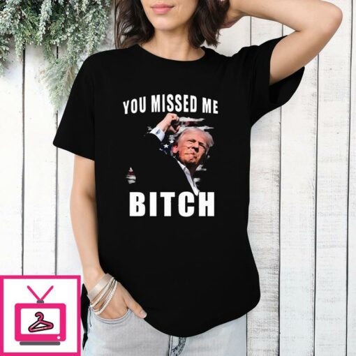 Trump You Missed Me Bitch T Shirt 1 1