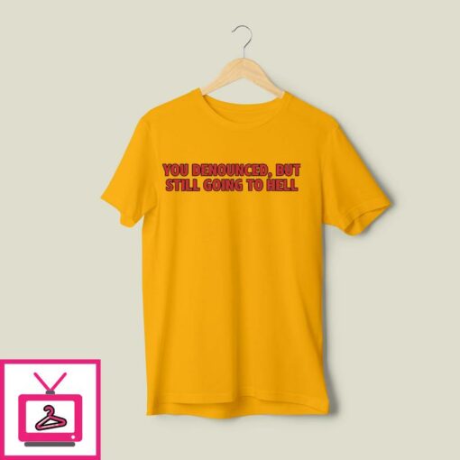 You Denounced But Still Going To Hell New T Shirt 1 1