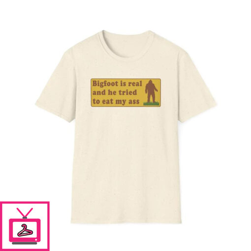 Bigfoot Is Real And He Tried To Eat My Ass T Shirt 1