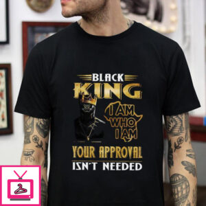 Black King I Am Who I Am Your Approval Isn’t Needed Black Lives Matter T-shirt