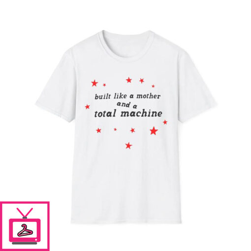 Built Like A Mother And A Total Machine T Shirt 1