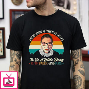 Every Now And Then It Helps To Be A Little Deaf Rbg T-shirt