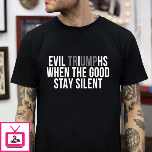 Evil Triumphs when the good stay silent t shirt 1