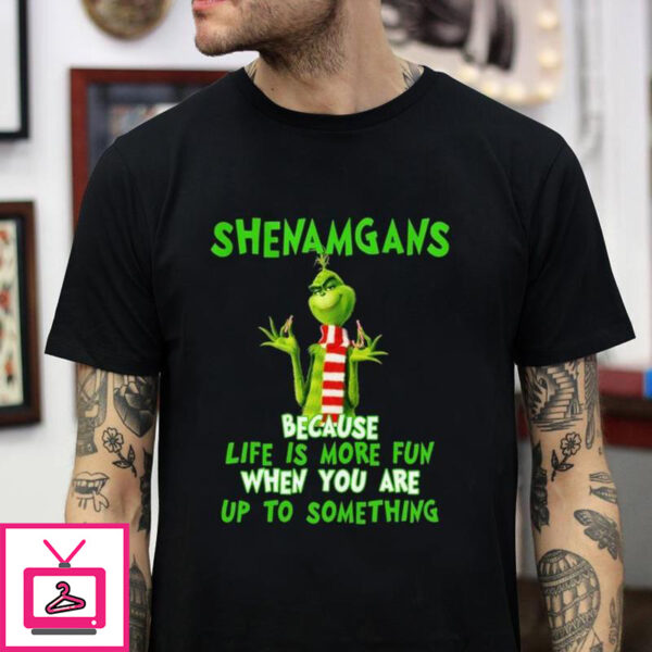 Grinch Shenanigan Because Life Is More Fun T-shirt