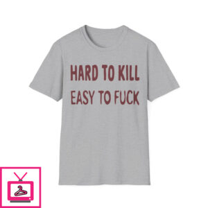 Hard to Kill Easy To Fuck Shirt