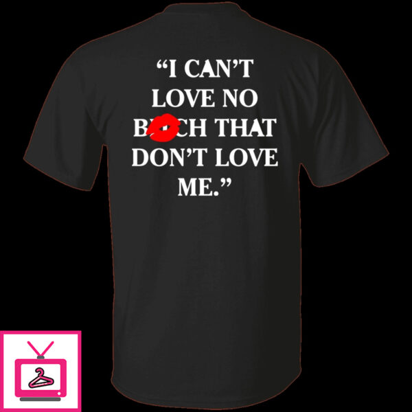 I Cant Love No Bitch That Dont Love Me Shirt 1 1