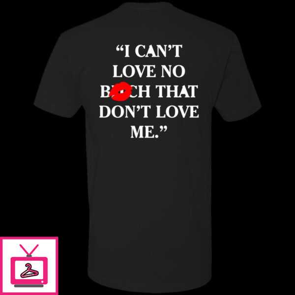 I Cant Love No Bitch That Dont Love Me Shirt 1 2