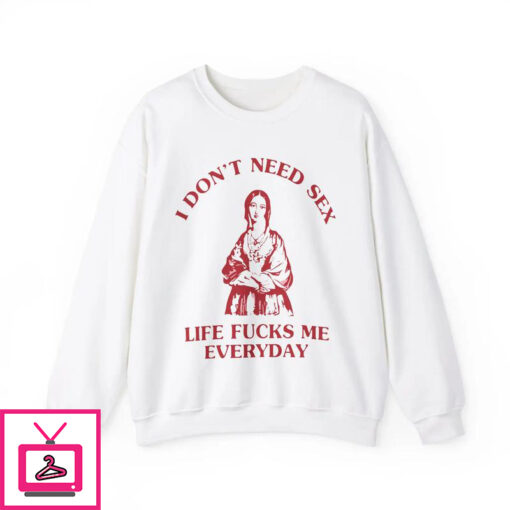 I Dont Need Sex Life Fucks Me Every Day T Shirt 3