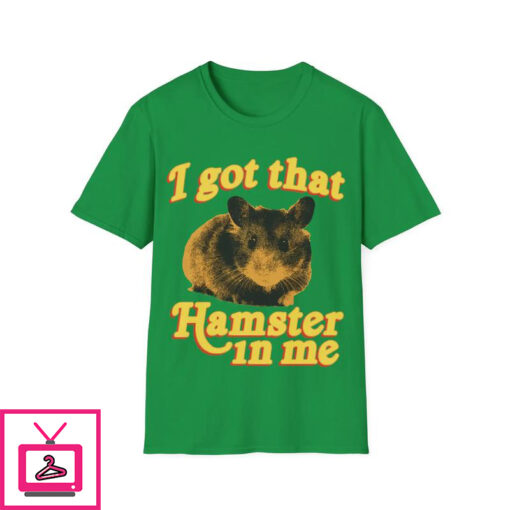 I Got That Hamster In Me T Shirt 1