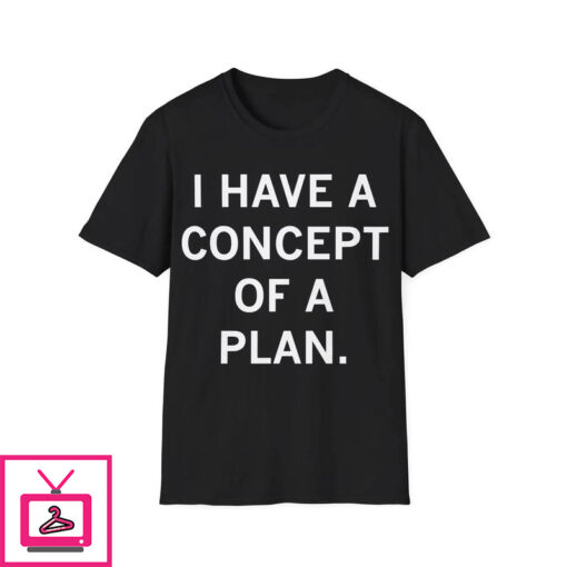 I Have a Concept of a Plan T Shirt 1