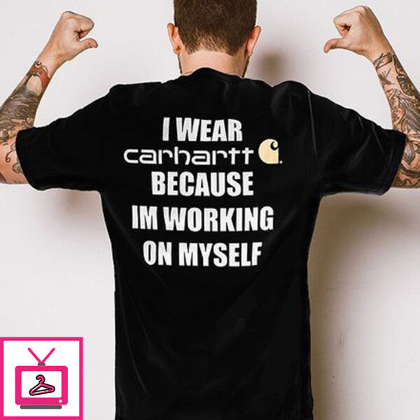 I Wear Carhartt Because Im Working On Myself Shirt 1 1