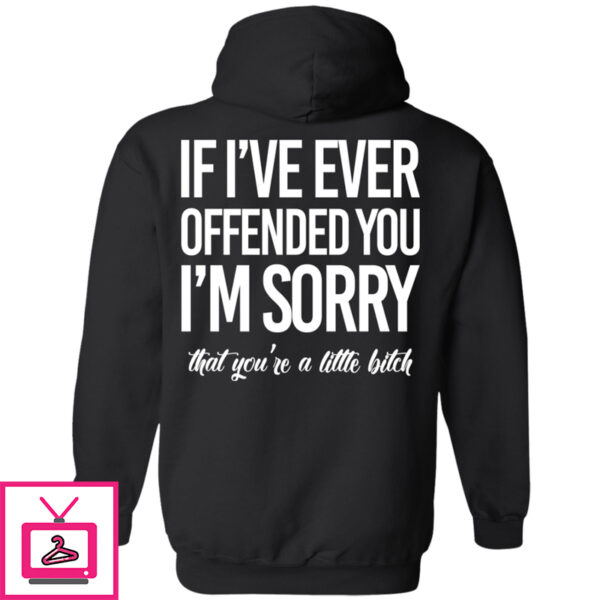 If I’ve Ever Offended You I’m Sorry That You’re A Little Bitch Hoodie