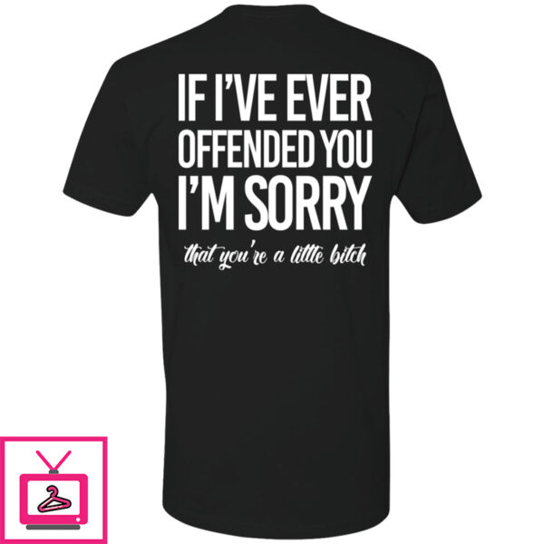 If I’ve Ever Offended You I’m Sorry That You’re A Little Bitch Premium SS T-Shirt