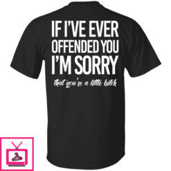 If Ive Ever Offended You Im Sorry That Youre A Little Bitch Premium SS T Shirt 1 2