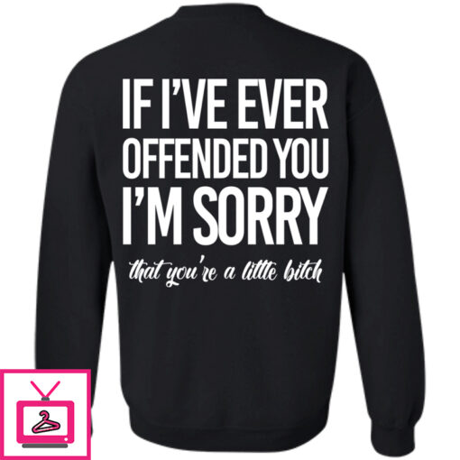 If Ive Ever Offended You Im Sorry That Youre A Little Bitch Sweatshirt 1 1