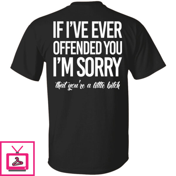 If I’ve Ever Offended You I’m Sorry That You’re A Little Bitch Sweatshirt