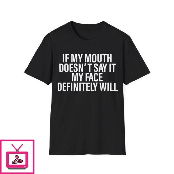 If My Mouth Doesn’t Say It My Face Definitely Will T-Shirt