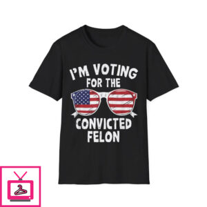 I’m Voting For The Convicted Felon T-Shirt