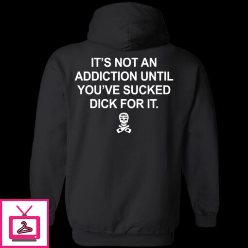 Its Not An Addiction Until Youve Sucked Dick For It Hoodie 1 1