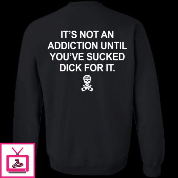 It’s Not An Addiction Until You’ve Sucked Dick For It Hoodie