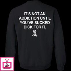 Its Not An Addiction Until Youve Sucked Dick For It Shirt 1 5