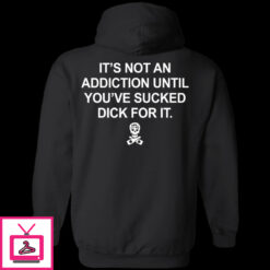 Its Not An Addiction Until Youve Sucked Dick For It Shirt 1 6