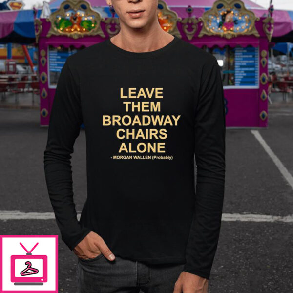 Leave Them Broadway Chairs Alone Morgan Wallen Probably T-Shirt