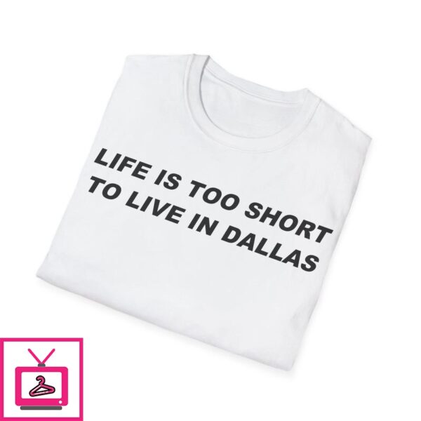 Life is Too Short To Live in Dallas T Shirt 1 1