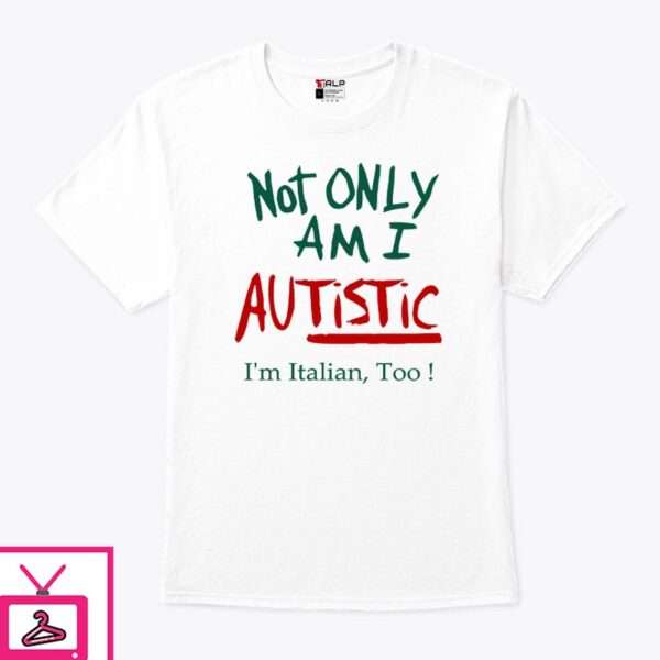 Not Only Am I Autistic I’m Italian Too T-Shirt