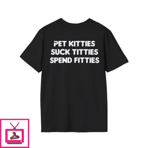 Pet Kitties Suck Titties Spend Fitties Shirt 1 1