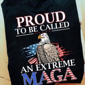 Proud To Be Called And Extreme Maga, Ultra Maga T-Shirt, American Eagle, Independence Day, 4th Of July