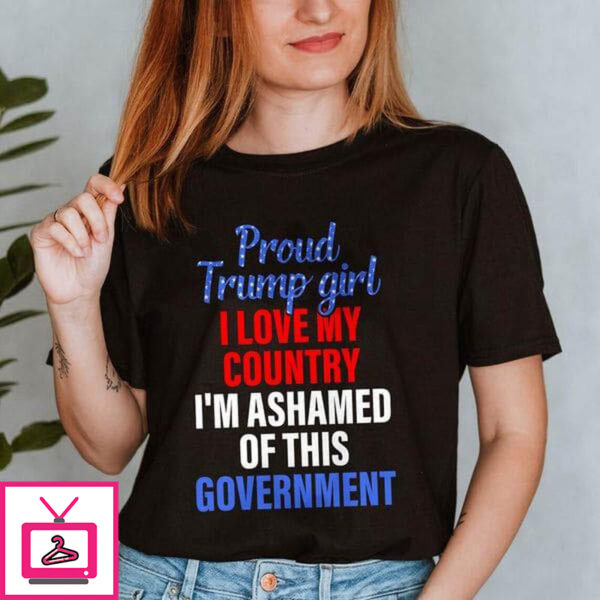 Proud Trump Girl I Love My Country I’m Ashamed Of This Government