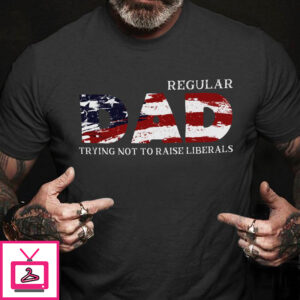 Regular dad trying not to raise Liberals – Father’s day, America flag