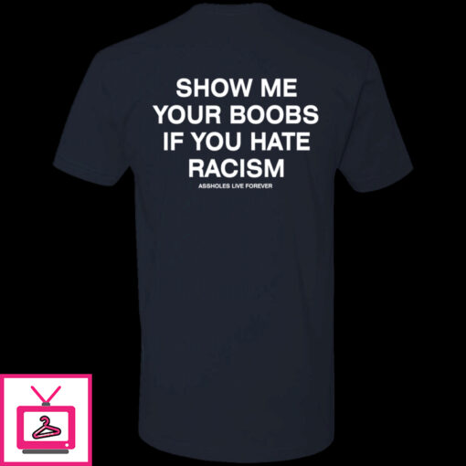 Show Me Your Boobs If You Hate Racism Assholes Live Forever Premium SS T Shirt 1 1