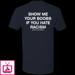 Show Me Your Boobs If You Hate Racism Assholes Live Forever Shirt 1 2