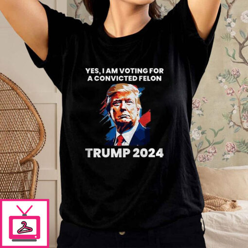 Trump Yes I Am Voting For a Convicted Felon T Shirt 1