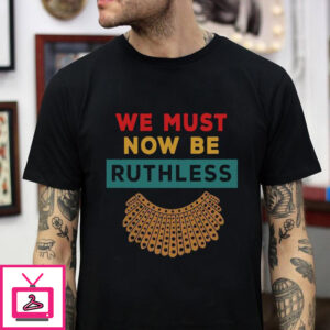 We must now be ruthless RBG vintage t-shirt