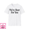 We’re Beer For You Shirt