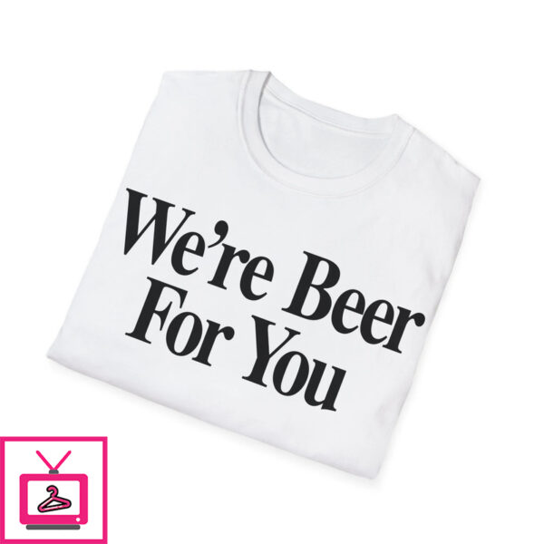 We’re Beer For You Shirt