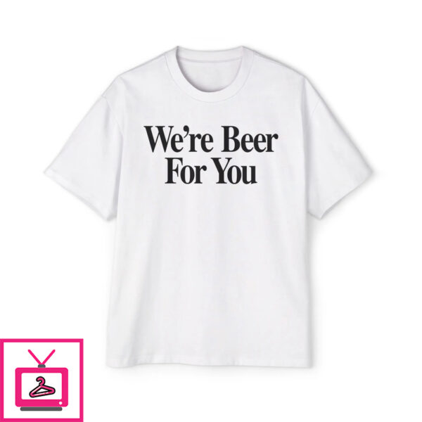 We’re Beer For You Shirt