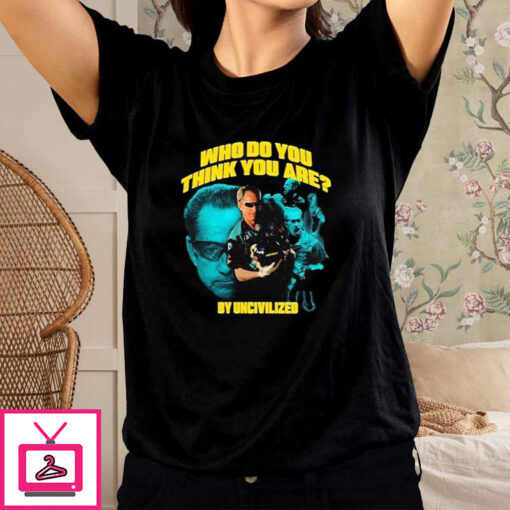 Who Do You Think You Are By Uncivilized T Shirt 1